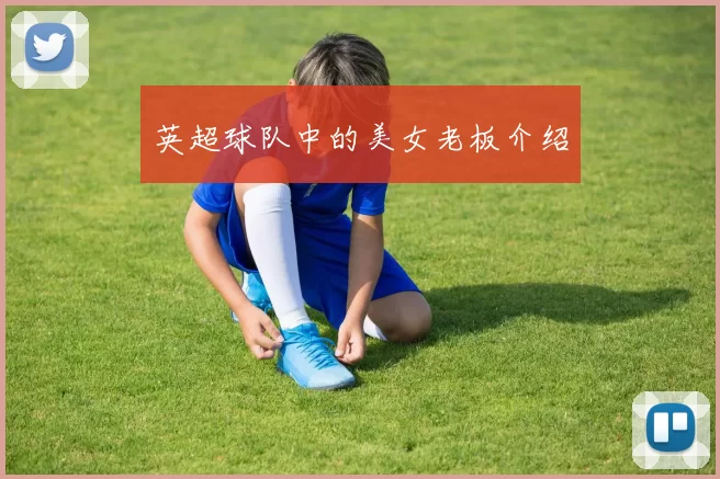 英超球队中的美女老板介绍