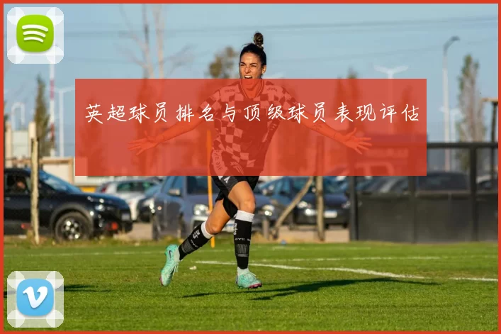 英超球员排名与顶级球员表现评估
