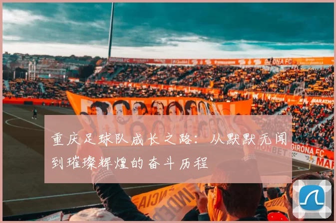 重庆足球队成长之路：从默默无闻到璀璨辉煌的奋斗历程