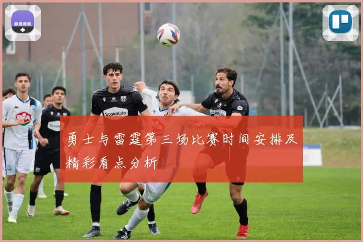 勇士与雷霆第三场比赛时间安排及精彩看点分析