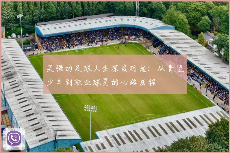 吴强的足球人生深度对话：从青涩少年到职业球员的心路历程