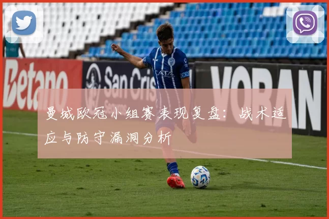 曼城欧冠小组赛表现复盘：战术适应与防守漏洞分析
