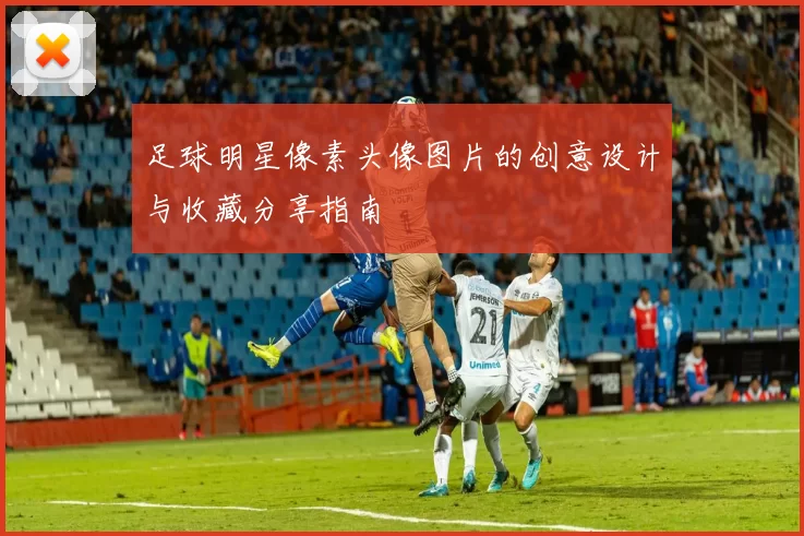 足球明星像素头像图片的创意设计与收藏分享指南