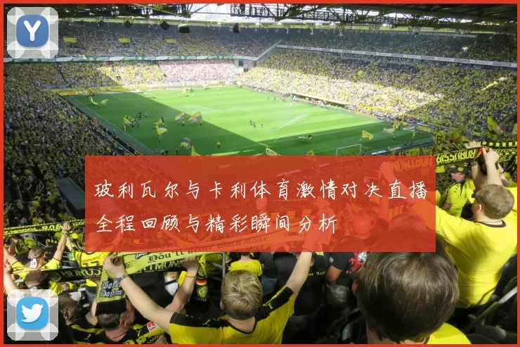玻利瓦尔与卡利体育激情对决直播全程回顾与精彩瞬间分析