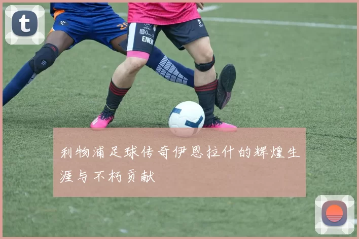 利物浦足球传奇伊恩拉什的辉煌生涯与不朽贡献