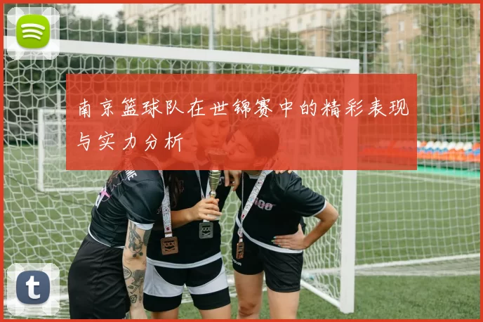 南京篮球队在世锦赛中的精彩表现与实力分析