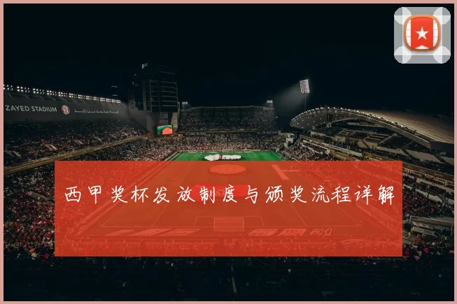西甲奖杯发放制度与颁奖流程详解
