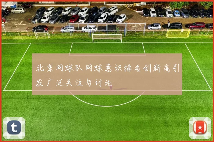 北京网球队网球意识排名创新高引发广泛关注与讨论