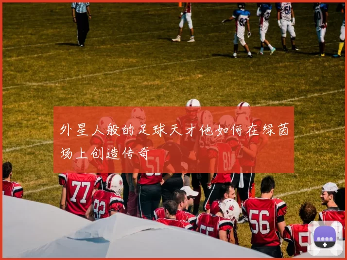 外星人般的足球天才他如何在绿茵场上创造传奇