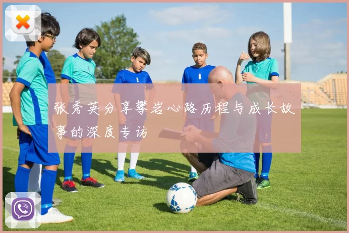 张秀英分享攀岩心路历程与成长故事的深度专访