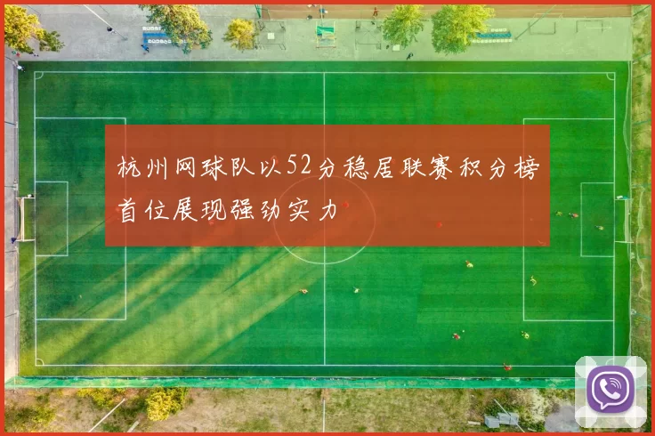 杭州网球队以52分稳居联赛积分榜首位展现强劲实力
