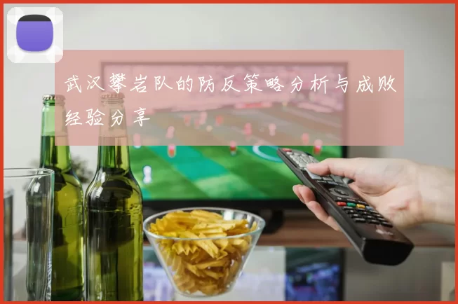 武汉攀岩队的防反策略分析与成败经验分享