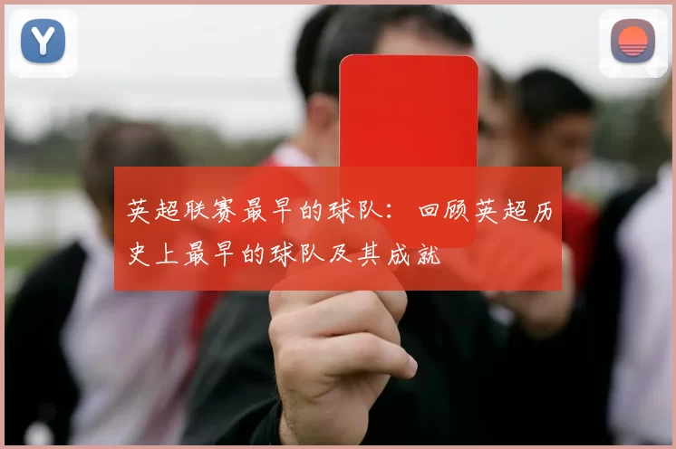 英超联赛最早的球队：回顾英超历史上最早的球队及其成就
