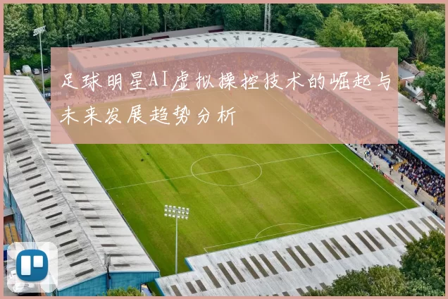 足球明星AI虚拟操控技术的崛起与未来发展趋势分析