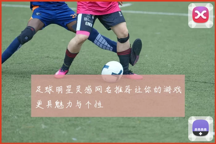 足球明星灵感网名推荐让你的游戏更具魅力与个性