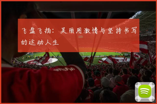 飞盘飞扬：吴丽用激情与坚持书写的运动人生