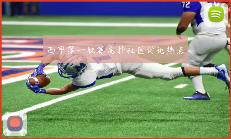 西甲第一联赛虎扑社区讨论热点