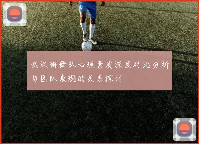 武汉街舞队心理素质深度对比分析与团队表现的关系探讨