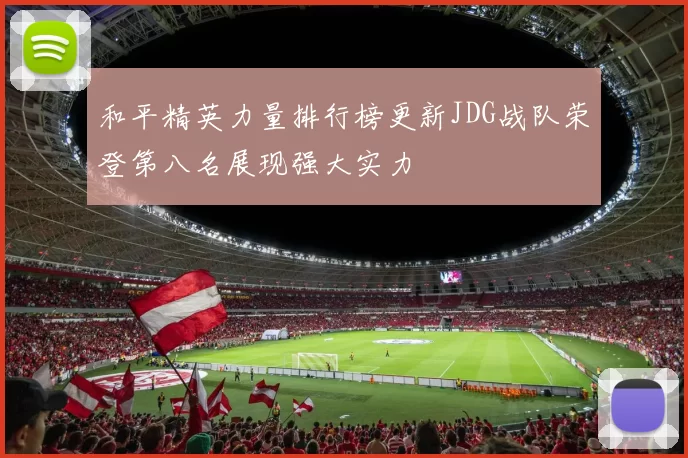 和平精英力量排行榜更新JDG战队荣登第八名展现强大实力