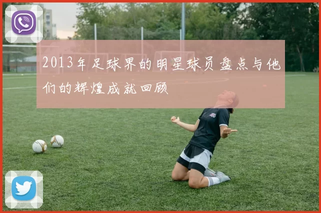 2013年足球界的明星球员盘点与他们的辉煌成就回顾