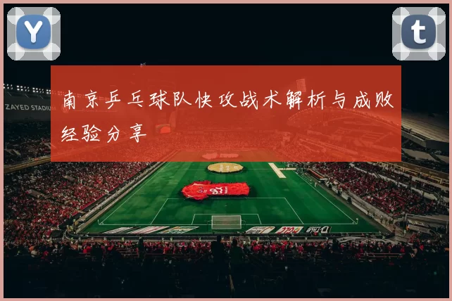 南京乒乓球队快攻战术解析与成败经验分享