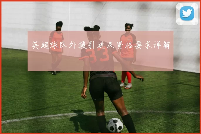 英超球队外援引进及资格要求详解