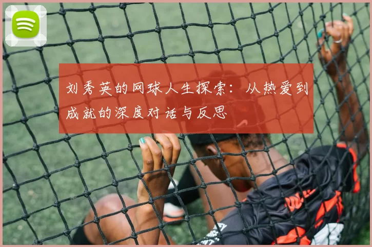 刘秀英的网球人生探索：从热爱到成就的深度对话与反思