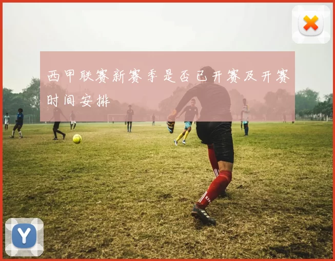 西甲联赛新赛季是否已开赛及开赛时间安排