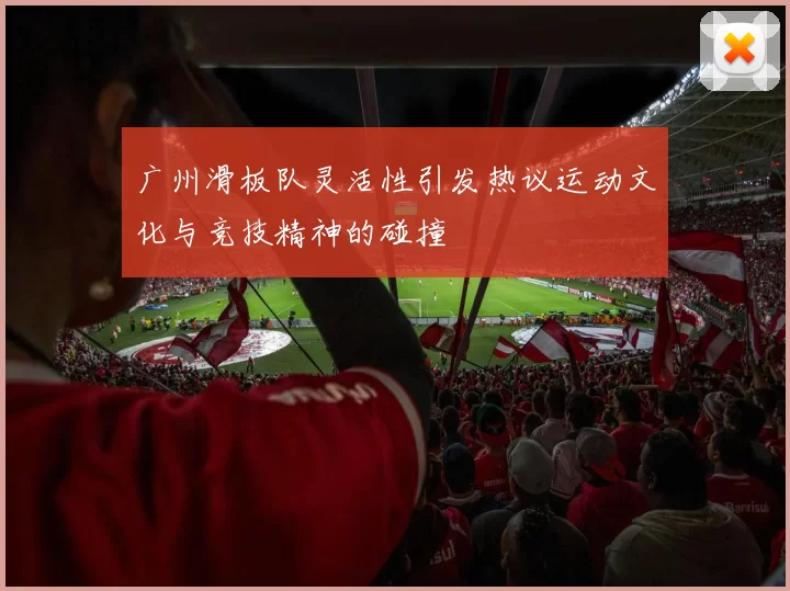 广州滑板队灵活性引发热议运动文化与竞技精神的碰撞