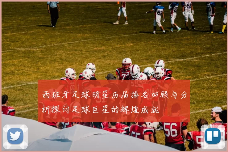 西班牙足球明星历届排名回顾与分析探讨足球巨星的辉煌成就