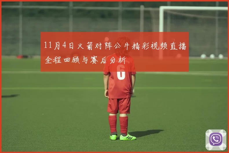 11月4日火箭对阵公牛精彩视频直播全程回顾与赛后分析