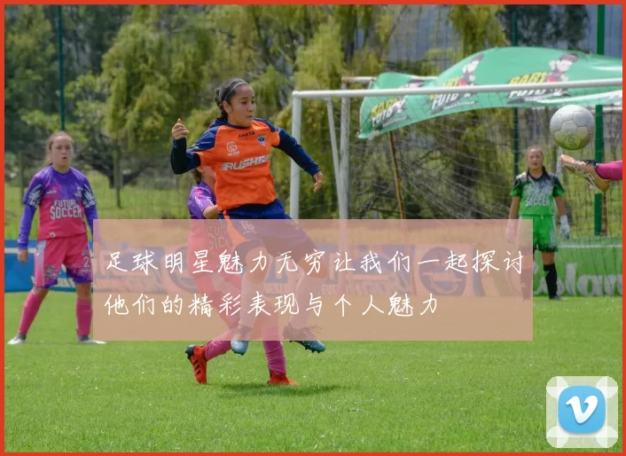 足球明星魅力无穷让我们一起探讨他们的精彩表现与个人魅力