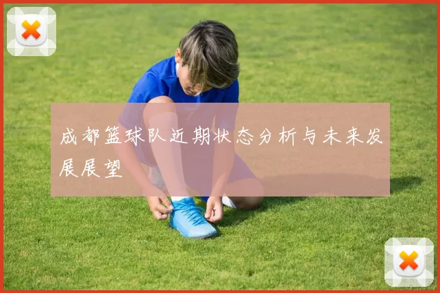 成都篮球队近期状态分析与未来发展展望