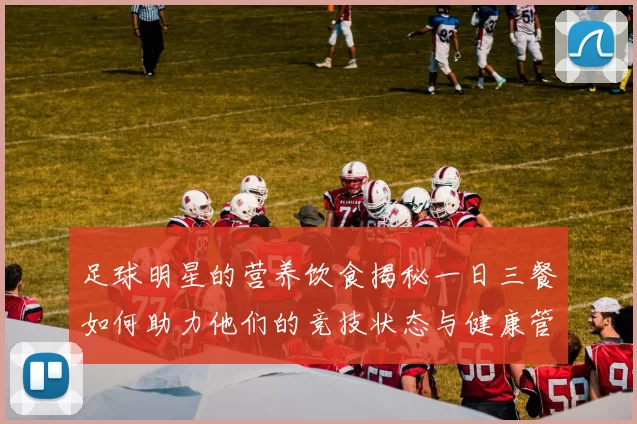 足球明星的营养饮食揭秘一日三餐如何助力他们的竞技状态与健康管理