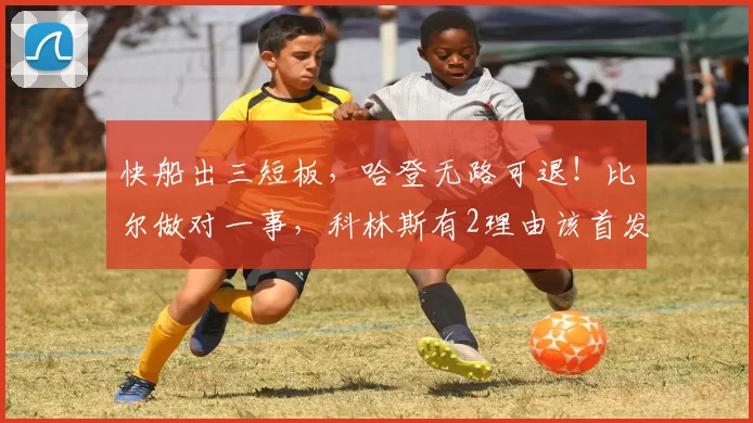 快船出三短板，哈登无路可退！比尔做对一事，科林斯有2理由该首发