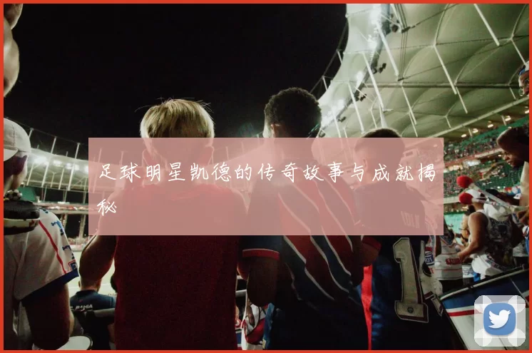 足球明星凯德的传奇故事与成就揭秘