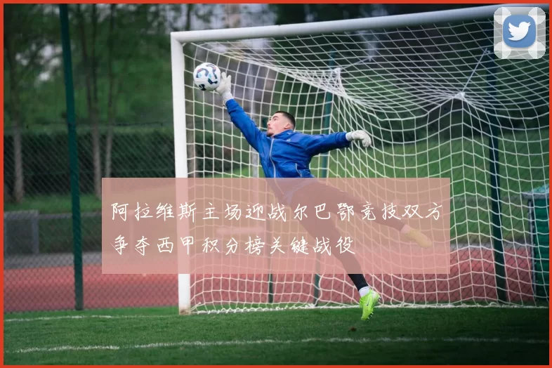 阿拉维斯主场迎战尔巴鄂竞技双方争夺西甲积分榜关键战役