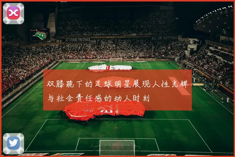 双膝跪下的足球明星展现人性光辉与社会责任感的动人时刻