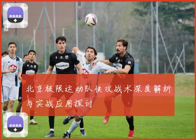 北京极限运动队快攻战术深度解析与实战应用探讨