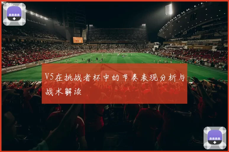 V5在挑战者杯中的节奏表现分析与战术解读