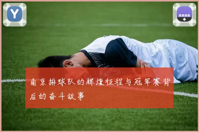 南京排球队的辉煌征程与冠军赛背后的奋斗故事