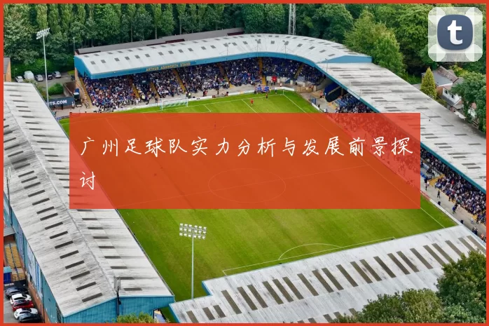 广州足球队实力分析与发展前景探讨