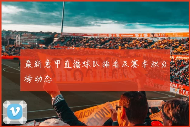 最新意甲直播球队排名及赛季积分榜动态