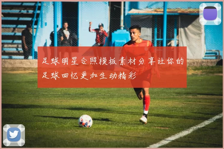 足球明星合照模板素材分享让你的足球回忆更加生动精彩