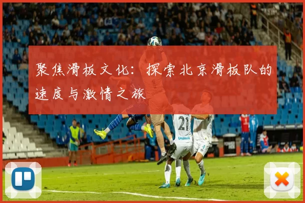 聚焦滑板文化：探索北京滑板队的速度与激情之旅
