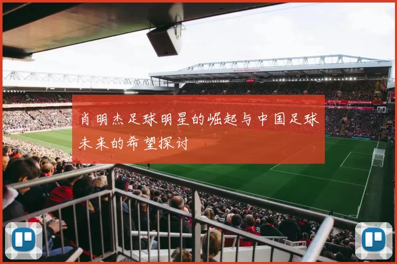 肖明杰足球明星的崛起与中国足球未来的希望探讨