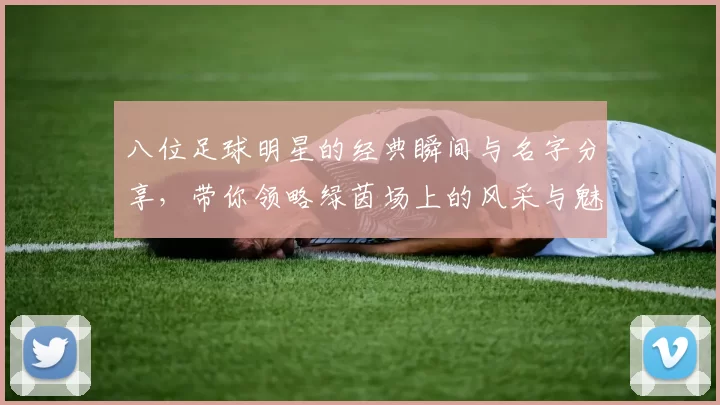 八位足球明星的经典瞬间与名字分享，带你领略绿茵场上的风采与魅力