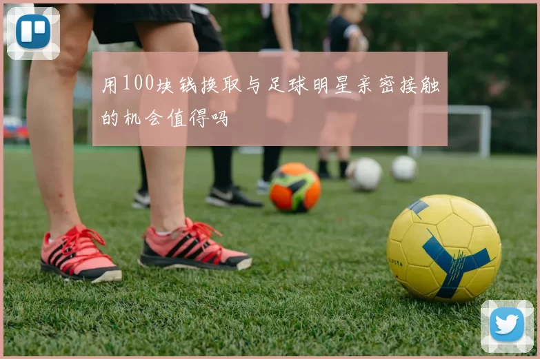 用100块钱换取与足球明星亲密接触的机会值得吗