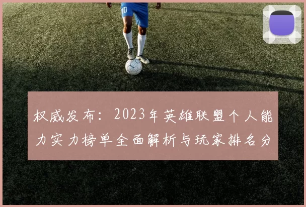 权威发布：2023年英雄联盟个人能力实力榜单全面解析与玩家排名分析