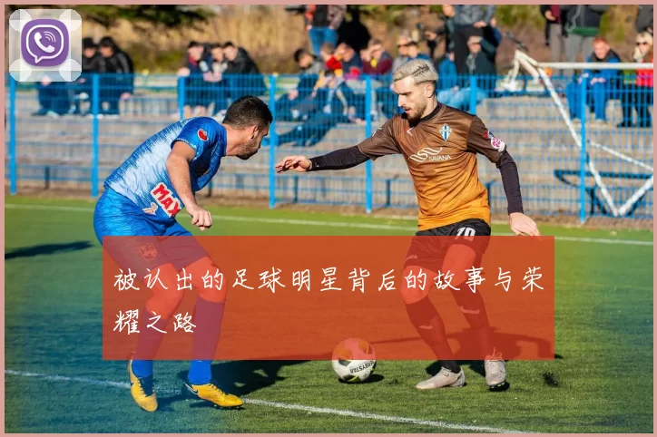 被认出的足球明星背后的故事与荣耀之路